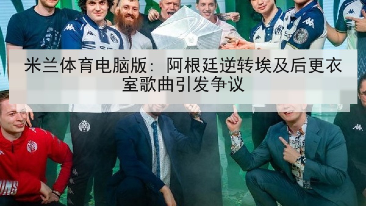 米兰体育电脑版: 阿根廷逆转埃及后更衣室歌曲引发争议 米兰体育电脑版: 阿根廷逆转埃及后更衣室歌曲引发争议