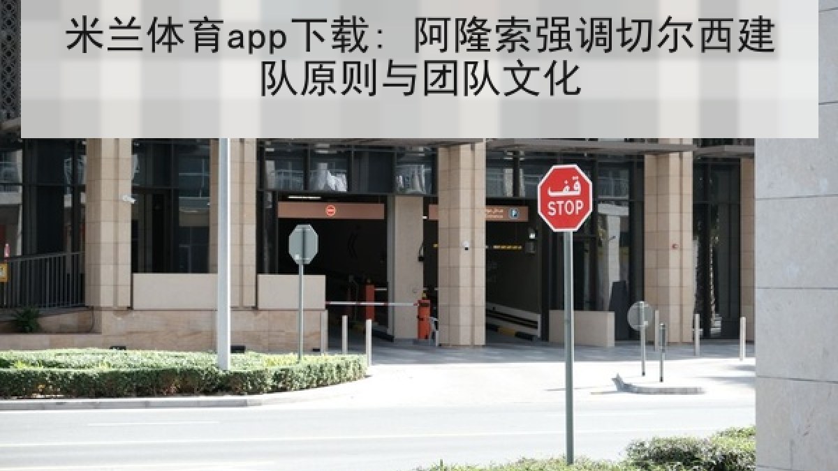 米兰体育app下载: 阿隆索强调切尔西建队原则与团队文化 米兰体育app下载: 阿隆索强调切尔西建队原则与团队文化
