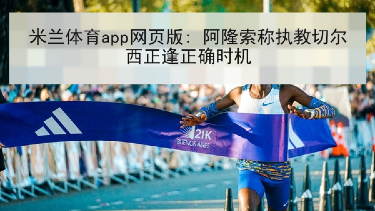 米兰体育app网页版: 阿隆索称执教切尔西正逢正确时机 米兰体育app网页版: 阿隆索称执教切尔西正逢正确时机