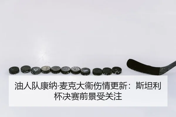 油人队康纳·麦克大衞伤情更新：斯坦利杯决赛前景受关注