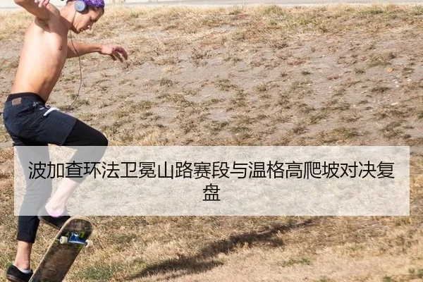 波加查环法卫冕山路赛段与温格高爬坡对决复盘