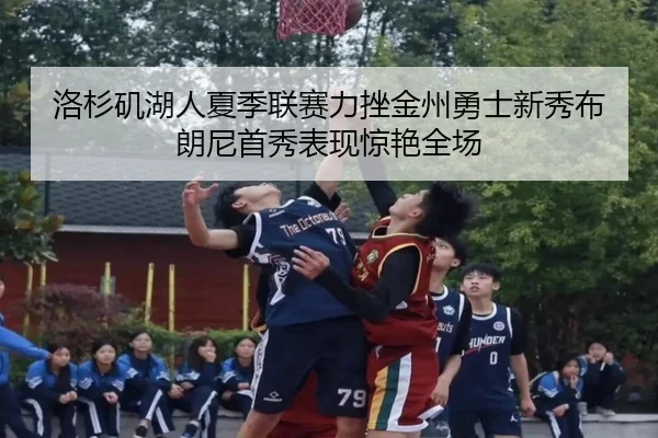 洛杉矶湖人夏季联赛力挫金州勇士新秀布朗尼首秀表现惊艳全场