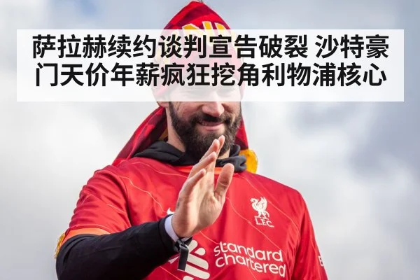 萨拉赫续约谈判宣告破裂 沙特豪门天价年薪疯狂挖角利物浦核心