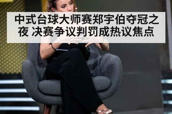 中式台球大师赛郑宇伯夺冠之夜 决赛争议判罚成热议焦点