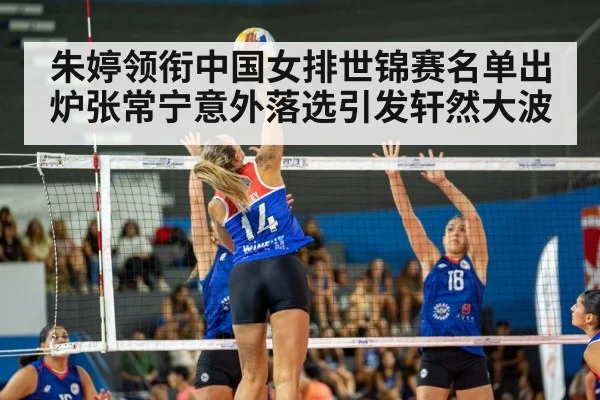 朱婷领衔中国女排世锦赛名单出炉张常宁意外落选引发轩然大波