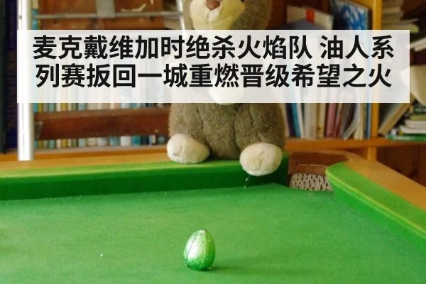 麦克戴维加时绝杀火焰队 油人系列赛扳回一城重燃晋级希望之火