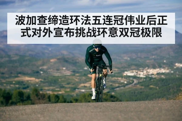 波加查缔造环法五连冠伟业后正式对外宣布挑战环意双冠极限