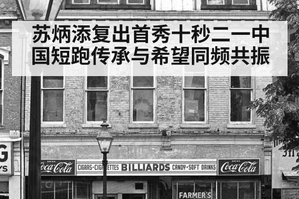 苏炳添复出首秀十秒二一中国短跑传承与希望同频共振