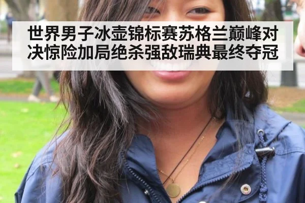 世界男子冰壶锦标赛苏格兰巅峰对决惊险加局绝杀强敌瑞典最终夺冠
