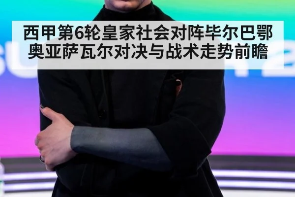 西甲第6轮皇家社会对阵毕尔巴鄂奥亚萨瓦尔对决与战术走势前瞻