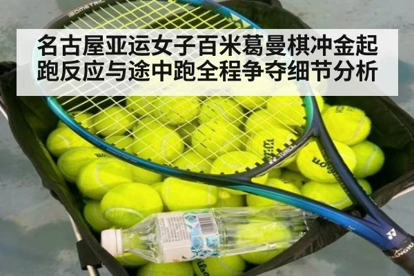 名古屋亚运女子百米葛曼棋冲金起跑反应与途中跑全程争夺细节分析